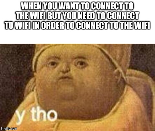 Wifi go brrrrrr | WHEN YOU WANT TO CONNECT TO THE WIFI BUT YOU NEED TO CONNECT TO WIFI IN ORDER TO CONNECT TO THE WIFI | image tagged in why tho,memes,funny | made w/ Imgflip meme maker
