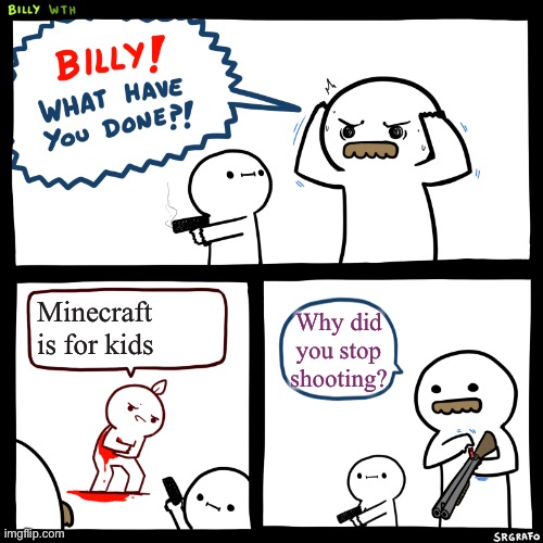 Billy, What Have You Done | Minecraft is for kids; Why did you stop shooting? | image tagged in billy what have you done | made w/ Imgflip meme maker