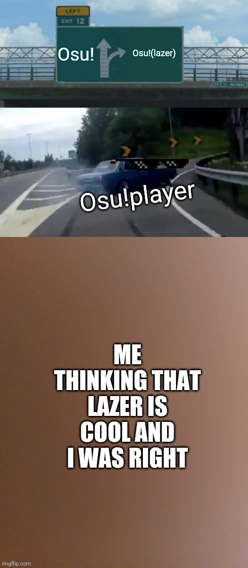 Osu! Osu!(lazer); Osu!player; ME THINKING THAT LAZER IS COOL AND I WAS RIGHT | image tagged in memes,left exit 12 off ramp | made w/ Imgflip meme maker