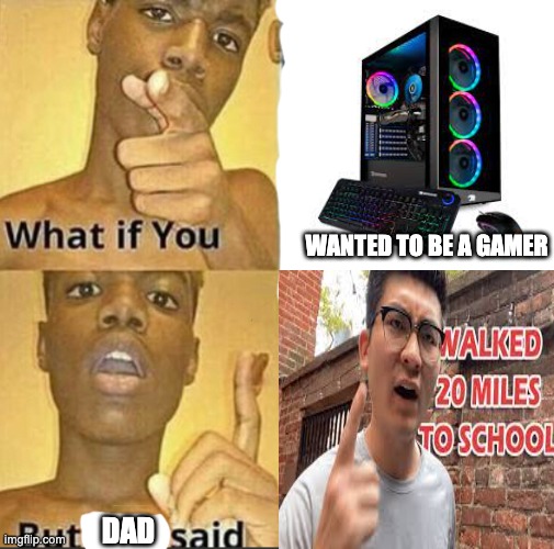 But Dad said | WANTED TO BE A GAMER; DAD | image tagged in what if you wanted to go to heaven,video games,gaming,pc gaming | made w/ Imgflip meme maker