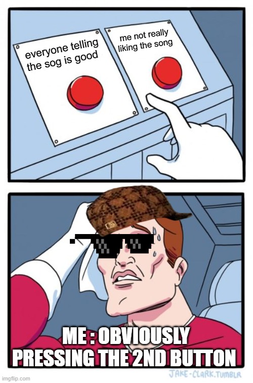 Two Buttons Meme | everyone telling the sog is good me not really liking the song ME : OBVIOUSLY PRESSING THE 2ND BUTTON | image tagged in memes,two buttons | made w/ Imgflip meme maker