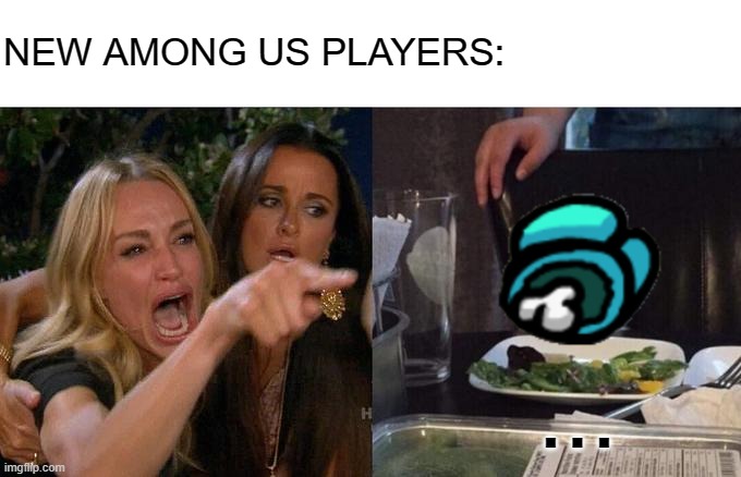 new among us players will be like : | NEW AMONG US PLAYERS:; ... | image tagged in memes,woman yelling at cat | made w/ Imgflip meme maker