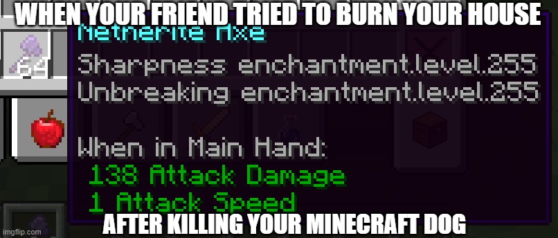 revenge time | WHEN YOUR FRIEND TRIED TO BURN YOUR HOUSE; AFTER KILLING YOUR MINECRAFT DOG | image tagged in revenge time 2 0 more brutal | made w/ Imgflip meme maker