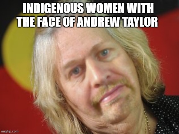 Andrew | INDIGENOUS WOMEN WITH THE FACE OF ANDREW TAYLOR | image tagged in andrew | made w/ Imgflip meme maker