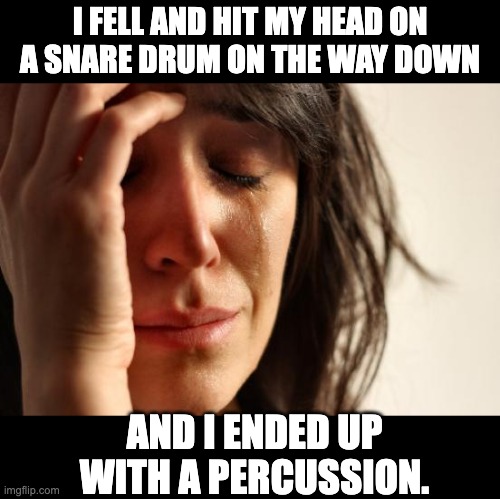 Ba-dum-tiss | I FELL AND HIT MY HEAD ON A SNARE DRUM ON THE WAY DOWN; AND I ENDED UP WITH A PERCUSSION. | image tagged in memes,first world problems | made w/ Imgflip meme maker