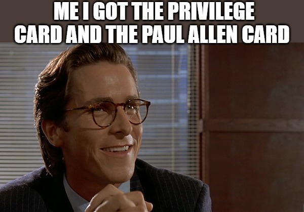 the privilage! | ME I GOT THE PRIVILEGE CARD AND THE PAUL ALLEN CARD | image tagged in let's see paul allen's card,american psycho,paul allen card | made w/ Imgflip meme maker