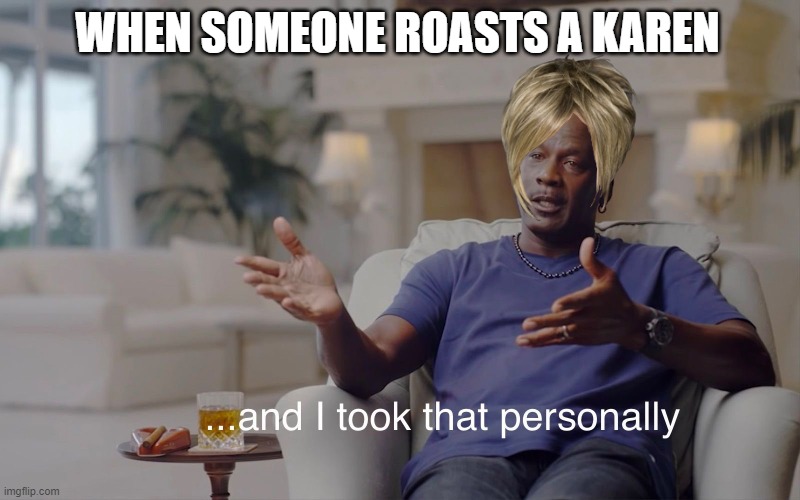 kaaaaaaaaaaaaaaarrrrrrrrrrrrrrrrrrrrrrrrrrrrrrreeeeeeeeeennnnnnnnnnnnnnnssssssssssssssssssssssssssssssssssssssssssssssssssssssss | WHEN SOMEONE ROASTS A KAREN | image tagged in and i took that personally | made w/ Imgflip meme maker