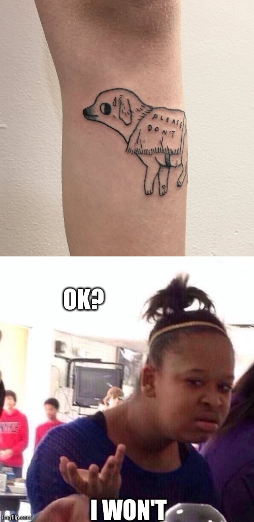 NOT SURE WHAT'S GOING ON HERE | OK? I WON'T | image tagged in memes,black girl wat,tattoos,bad tattoos | made w/ Imgflip meme maker