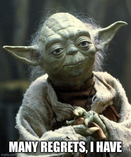 Regrets | MANY REGRETS, I HAVE | image tagged in star wars yoda,funny | made w/ Imgflip meme maker