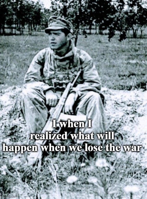 war lose | I when I realized what will happen when we lose the war | image tagged in world war 2 | made w/ Imgflip meme maker