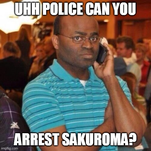 Calling the police | UHH POLICE CAN YOU ARREST SAKUROMA? | image tagged in calling the police | made w/ Imgflip meme maker