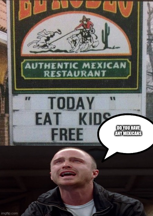 eat kids free | DO YOU HAVE ANY MEXICANS | image tagged in eat kids free | made w/ Imgflip meme maker