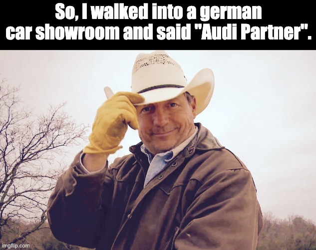 Howdy | So, I walked into a german car showroom and said "Audi Partner". | image tagged in gentleman cowboy | made w/ Imgflip meme maker