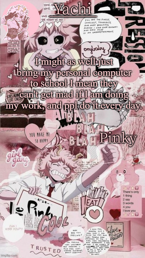 Yachis mina temp | I might as well just bring my personal computer to school I mean they can't get mad if I am doing my work, and ppl do it every day. | image tagged in yachis mina temp | made w/ Imgflip meme maker