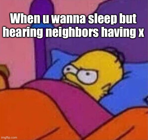 When u wanna sleep but hearing neighbors having x | When u wanna sleep but
hearing neighbors having x | image tagged in angry homer simpson in bed | made w/ Imgflip meme maker