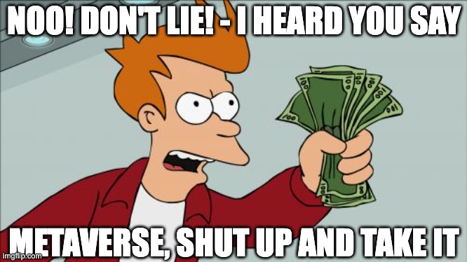Don't Lie! I heard you say Metaverse! | NOO! DON'T LIE! - I HEARD YOU SAY; METAVERSE, SHUT UP AND TAKE IT | image tagged in memes,shut up and take my money fry,metaverse | made w/ Imgflip meme maker