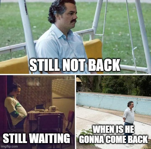 ") | STILL NOT BACK; STILL WAITING; WHEN IS HE GONNA COME BACK | image tagged in memes,sad pablo escobar,funny,not funny,who_am_i | made w/ Imgflip meme maker