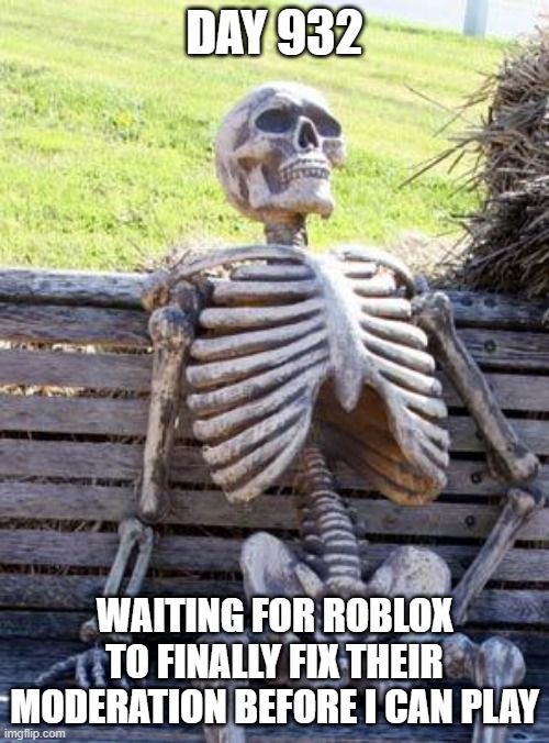 Awaiting for roblox |  DAY 932; WAITING FOR ROBLOX TO FINALLY FIX THEIR MODERATION BEFORE I CAN PLAY | image tagged in memes,waiting skeleton,roblox,moderation,bruh | made w/ Imgflip meme maker