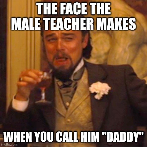 The face the male teacher makes | THE FACE THE MALE TEACHER MAKES; WHEN YOU CALL HIM "DADDY" | image tagged in memes,laughing leo | made w/ Imgflip meme maker