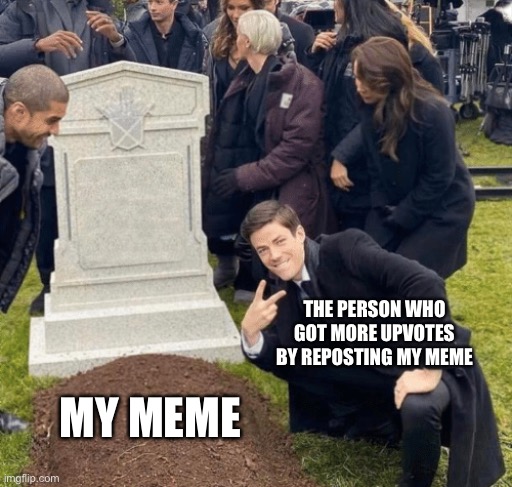 Laugh | THE PERSON WHO GOT MORE UPVOTES BY REPOSTING MY MEME; MY MEME | image tagged in grant gustin over grave,funny,memes,truth | made w/ Imgflip meme maker