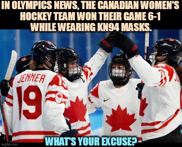 IN OLYMPICS NEWS, THE CANADIAN WOMEN'S 
HOCKEY TEAM WON THEIR GAME 6-1 
WHILE WEARING KN94 MASKS. WHAT'S YOUR EXCUSE? | image tagged in covid-19,face mask,canada,women,hockey,ice hockey | made w/ Imgflip meme maker