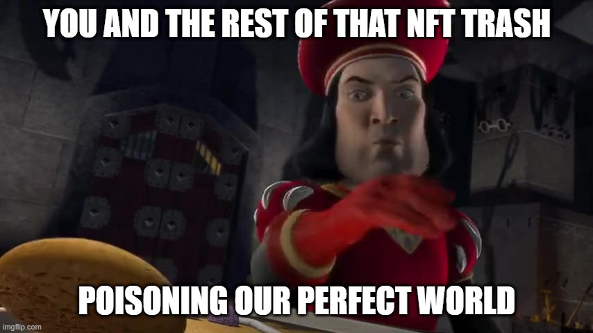 NFT Trash | YOU AND THE REST OF THAT NFT TRASH; POISONING OUR PERFECT WORLD | image tagged in nft,farquaad,trash,poison | made w/ Imgflip meme maker