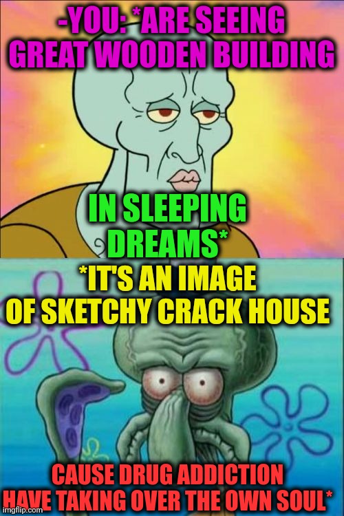 -Away from its entrance. | -YOU: *ARE SEEING GREAT WOODEN BUILDING; IN SLEEPING DREAMS*; *IT'S AN IMAGE OF SKETCHY CRACK HOUSE; CAUSE DRUG ADDICTION HAVE TAKING OVER THE OWN SOUL* | image tagged in memes,squidward,building,hey are you sleeping,sketchy drug dealer,meme addict | made w/ Imgflip meme maker