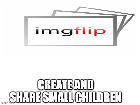 CREATE AND SHARE SMALL CHILDREN | made w/ Imgflip meme maker
