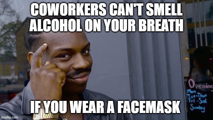 facemask | COWORKERS CAN'T SMELL ALCOHOL ON YOUR BREATH; IF YOU WEAR A FACEMASK | image tagged in memes,roll safe think about it | made w/ Imgflip meme maker