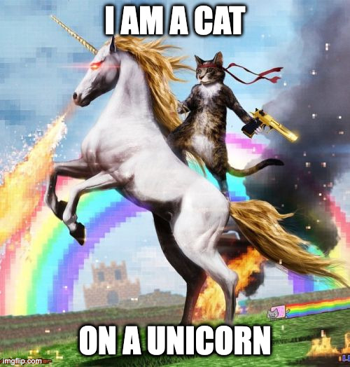 Unicorn Cat | I AM A CAT; ON A UNICORN | image tagged in memes,welcome to the internets,unicorn,cat,unicorn cat | made w/ Imgflip meme maker