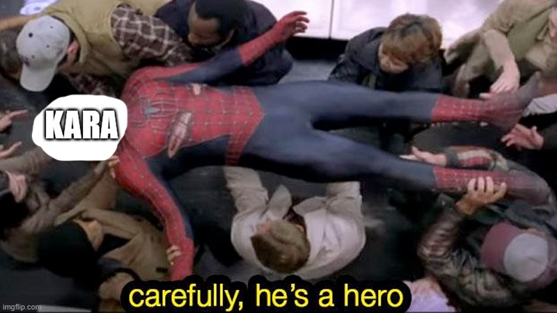 carefully hes a hero | KARA | image tagged in carefully hes a hero | made w/ Imgflip meme maker