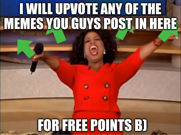 i will try | I WILL UPVOTE ANY OF THE MEMES YOU GUYS POST IN HERE; FOR FREE POINTS B) | image tagged in memes,oprah you get a | made w/ Imgflip meme maker