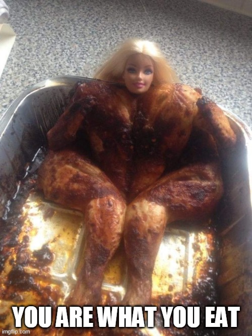 BARBIE PUT ON SOME WEIGHT | YOU ARE WHAT YOU EAT | image tagged in barbie,chicken,cursed image | made w/ Imgflip meme maker