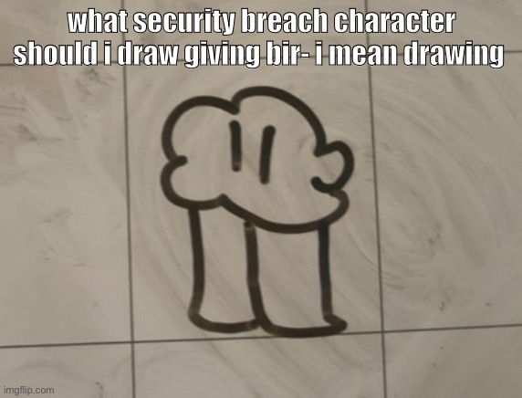 the cinny | what security breach character should i draw giving bir- i mean drawing | image tagged in the cinny | made w/ Imgflip meme maker