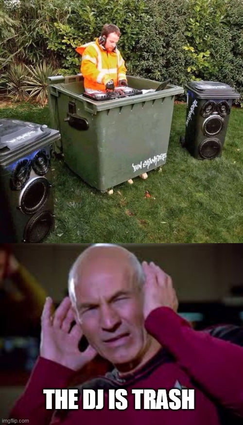 LITERALLY | THE DJ IS TRASH | image tagged in captain picard covering ears,trash,trash can,dj | made w/ Imgflip meme maker