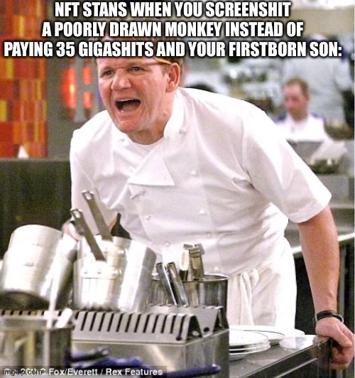 screenshit | NFT STANS WHEN YOU SCREENSHIT A POORLY DRAWN MONKEY INSTEAD OF PAYING 35 GIGASHITS AND YOUR FIRSTBORN SON: | image tagged in memes,chef gordon ramsay | made w/ Imgflip meme maker