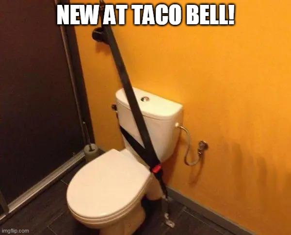 SO YOU DONT BLAST OFF OF THE TOILET | NEW AT TACO BELL! | image tagged in toilet,taco bell,toilet humor,seatbelt | made w/ Imgflip meme maker