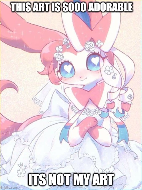 the art is not mine | THIS ART IS SOOO ADORABLE; ITS NOT MY ART | image tagged in sylveon in wedding dress,adorable,art | made w/ Imgflip meme maker