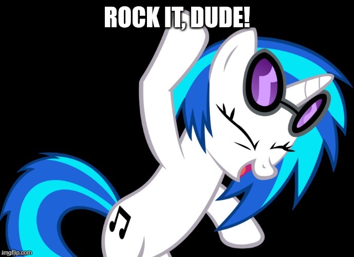 dj pon 3 "rockin it" | ROCK IT, DUDE! | image tagged in dj pon 3 rockin it | made w/ Imgflip meme maker