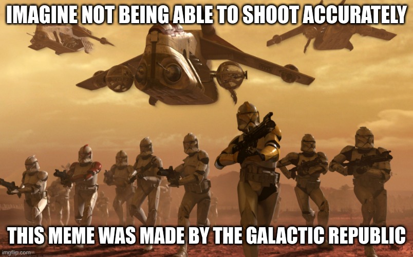 IMAGINE NOT BEING ABLE TO SHOOT ACCURATELY; THIS MEME WAS MADE BY THE GALACTIC REPUBLIC | made w/ Imgflip meme maker