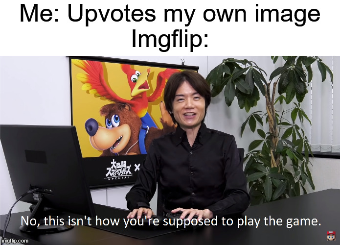 This Isn't How You're Supposed to Play the GaME | Me: Upvotes my own image
Imgflip: | image tagged in this isn't how you're supposed to play the game | made w/ Imgflip meme maker