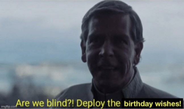 Are we blind? Deploy birthday wishes. | image tagged in are we blind deploy birthday wishes | made w/ Imgflip meme maker
