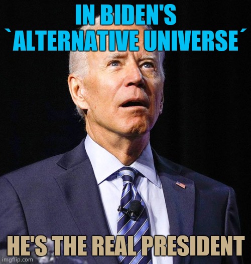 He does know that Putin controls his every movement. Biden works for Russia. He also brutalizes children. Like a pervert. | IN BIDEN'S `ALTERNATIVE UNIVERSE´; HE'S THE REAL PRESIDENT | image tagged in joe biden | made w/ Imgflip meme maker