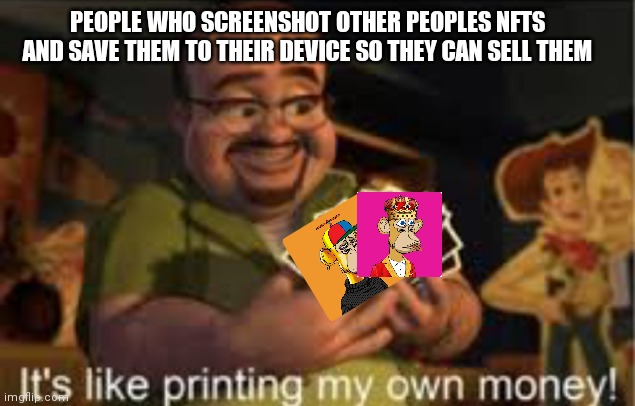 It's like i'm printing my own money! | PEOPLE WHO SCREENSHOT OTHER PEOPLES NFTS AND SAVE THEM TO THEIR DEVICE SO THEY CAN SELL THEM | image tagged in it's like i'm printing my own money,nft,monkey,toy story | made w/ Imgflip meme maker