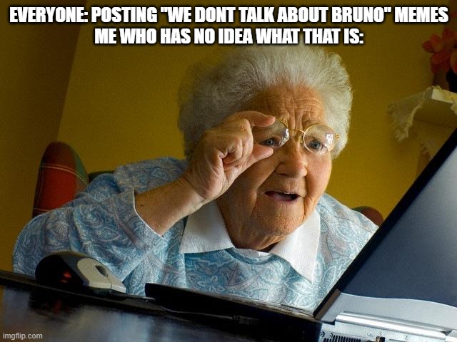 I really need to start catching up on trends | EVERYONE: POSTING "WE DONT TALK ABOUT BRUNO" MEMES
ME WHO HAS NO IDEA WHAT THAT IS: | image tagged in memes,grandma finds the internet,we don't talk about bruno,what is this,barney will eat all of your delectable biscuits | made w/ Imgflip meme maker