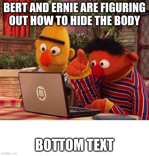 Bert and Ernie Computer | BERT AND ERNIE ARE FIGURING OUT HOW TO HIDE THE BODY; BOTTOM TEXT | image tagged in bert and ernie computer,memes,meme,funny,funny meme,funny memes | made w/ Imgflip meme maker