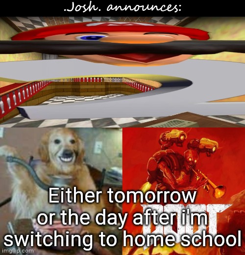 Josh's announcement temp v2.0 | Either tomorrow or the day after i'm switching to home school | image tagged in josh's announcement temp v2 0 | made w/ Imgflip meme maker
