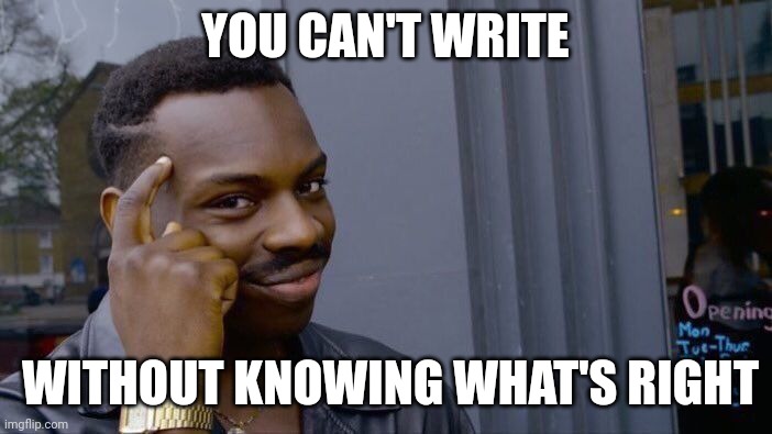 Roll Safe Think About It | YOU CAN'T WRITE; WITHOUT KNOWING WHAT'S RIGHT | image tagged in memes,roll safe think about it | made w/ Imgflip meme maker