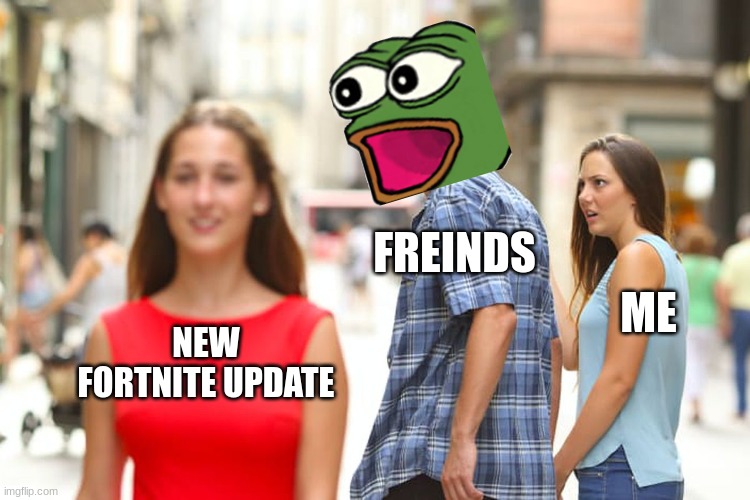Distracted Boyfriend Meme | FREINDS; ME; NEW FORTNITE UPDATE | image tagged in memes,distracted boyfriend | made w/ Imgflip meme maker