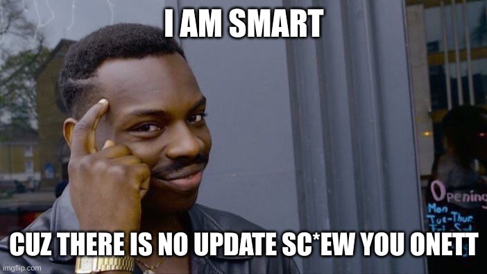 Roll Safe Think About It | I AM SMART; CUZ THERE IS NO UPDATE SC*EW YOU ONETT | image tagged in memes,roll safe think about it | made w/ Imgflip meme maker